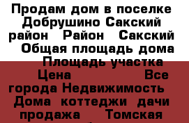 Продам дом в поселке Добрушино Сакский район › Район ­ Сакский  › Общая площадь дома ­ 60 › Площадь участка ­ 11 › Цена ­ 1 900 000 - Все города Недвижимость » Дома, коттеджи, дачи продажа   . Томская обл.